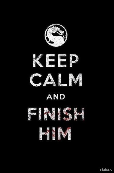      ^_^ Keep calm and FINISH HIM!
