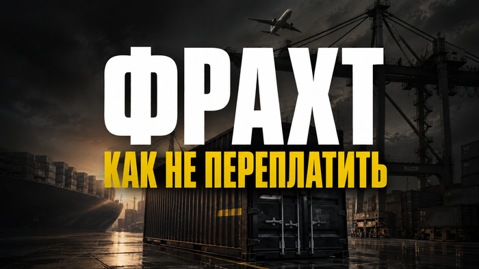 Фрахт в грузоперевозках: как не переплатить за логистику и на чём экономят опытные импортеры